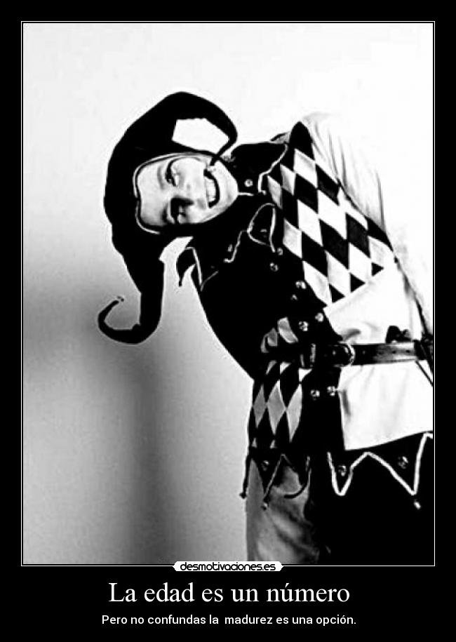 La edad es un número - Pero no confundas la  madurez es una opción.