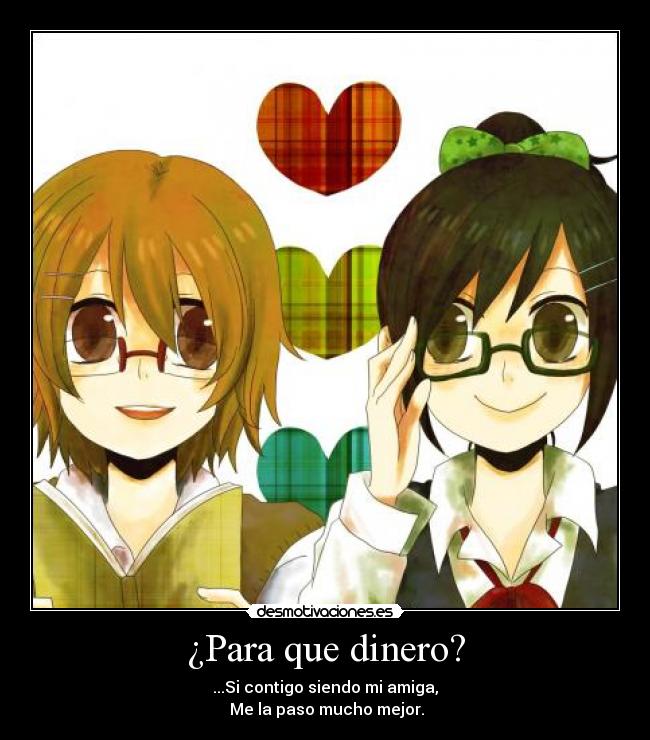 ¿Para que dinero? - ...Si contigo siendo mi amiga,
Me la paso mucho mejor.