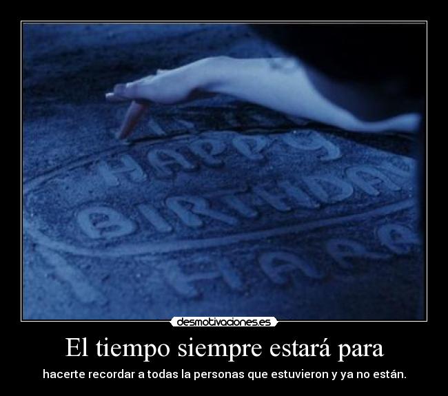 El tiempo siempre estará para - hacerte recordar a todas la personas que estuvieron y ya no están.