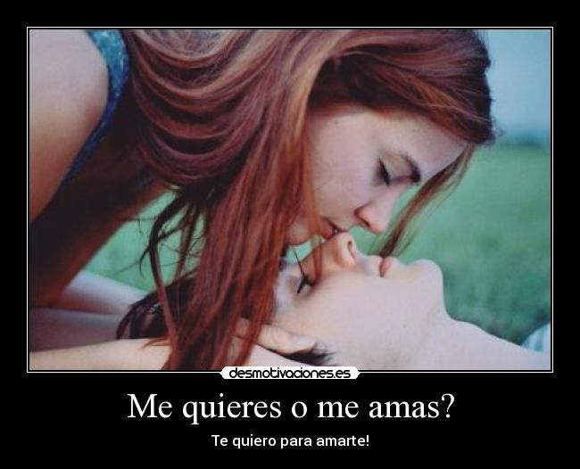 Me quieres o me amas? - Te quiero para amarte!