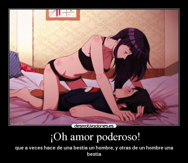 ¡Oh amor poderoso! - que a veces hace de una bestia un hombre, y otras de un hombre una bestia