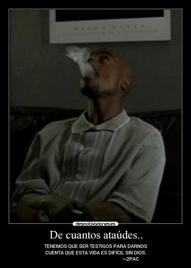 De cuantos ataúdes.. - TENEMOS QUE SER TESTIGOS PARA DARNOS
CUENTA QUE ESTA VIDA ES DIFÍCIL SIN DIOS.
~2PAC