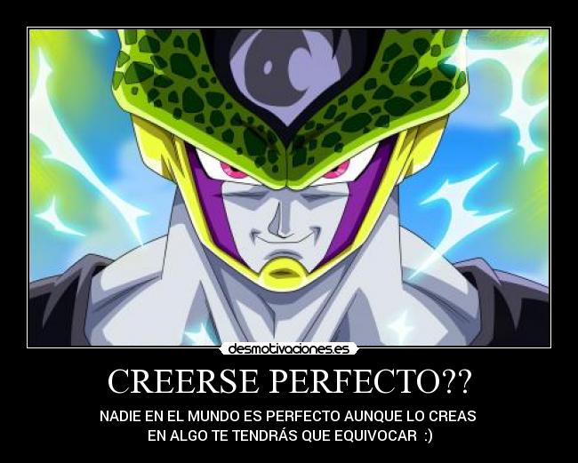 CREERSE PERFECTO?? - NADIE EN EL MUNDO ES PERFECTO AUNQUE LO CREAS 
EN ALGO TE TENDRÁS QUE EQUIVOCAR  :)