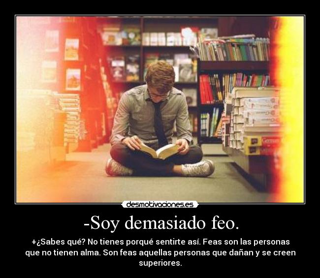 -Soy demasiado feo. -