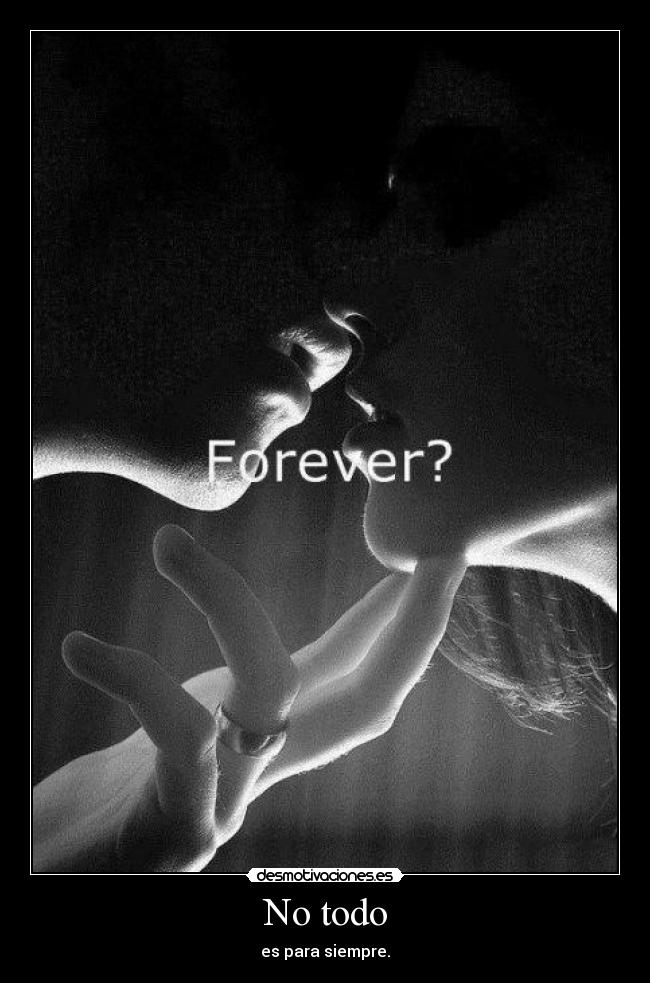 No todo - es para siempre.