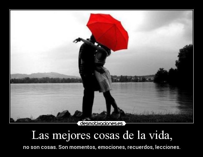 Las mejores cosas de la vida, - no son cosas. Son momentos, emociones, recuerdos, lecciones.