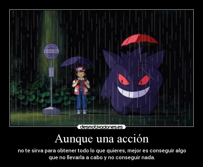 Aunque una acción - no te sirva para obtener todo lo que quieres, mejor es conseguir algo
que no llevarla a cabo y no conseguir nada.