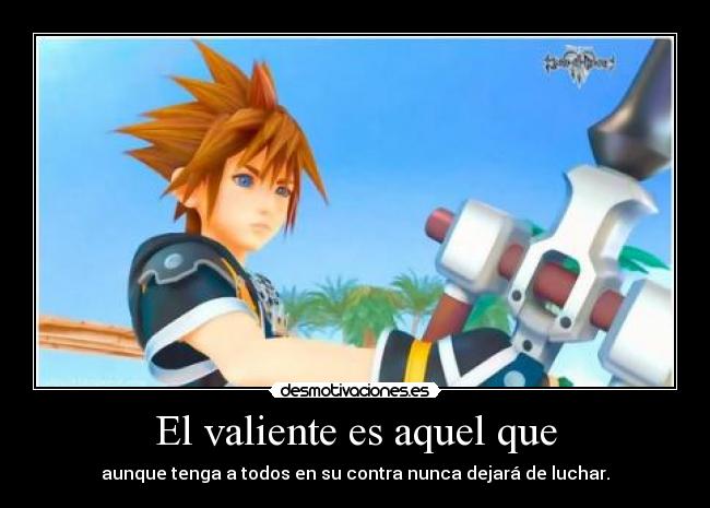 El valiente es aquel que - aunque tenga a todos en su contra nunca dejará de luchar.