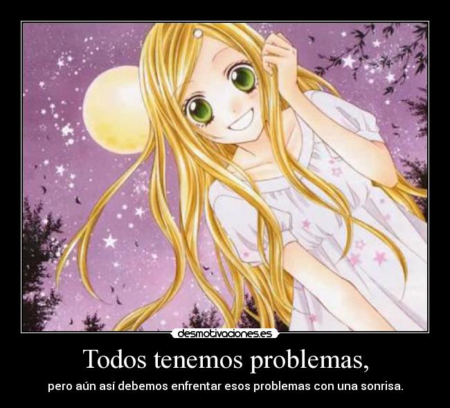 Todos tenemos problemas, - pero aún así debemos enfrentar esos problemas con una sonrisa.