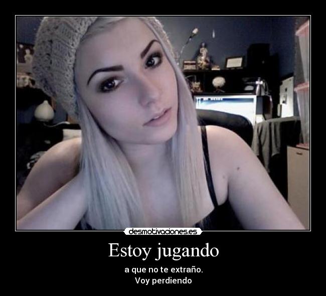 Estoy jugando - a que no te extraño.
Voy perdiendo
