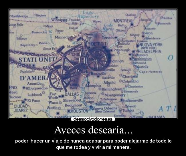 Aveces desearía... - poder  hacer un viaje de nunca acabar para poder alejarme de todo lo
que me rodea y vivir a mi manera.