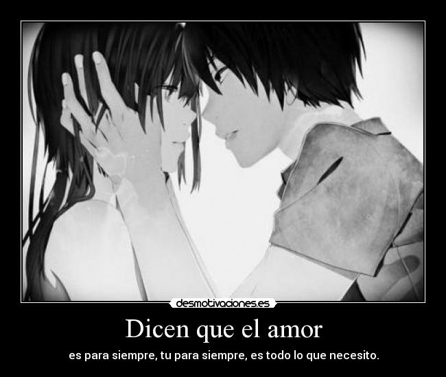 Dicen que el amor - es para siempre, tu para siempre, es todo lo que necesito.
