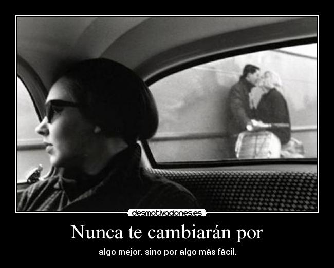 Nunca te cambiarán por - algo mejor. sino por algo más fácil.