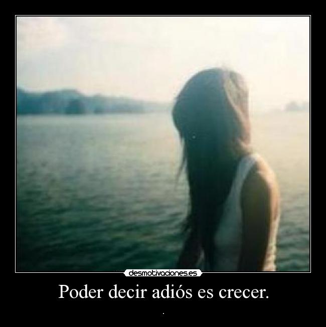 Poder decir adiós es crecer. - .