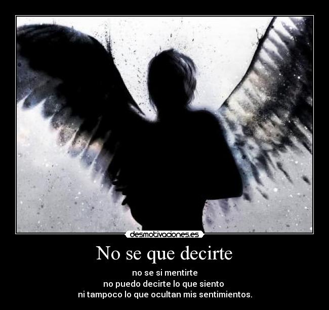 No se que decirte - no se si mentirte
no puedo decirte lo que siento
ni tampoco lo que ocultan mis sentimientos.