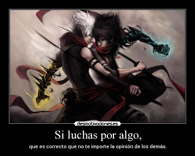 Si luchas por algo, - que es correcto que no te importe la opinión de los demás.