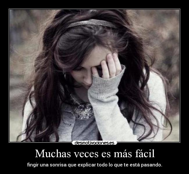 Muchas veces es más fácil - fingir una sonrisa que explicar todo lo que te está pasando.