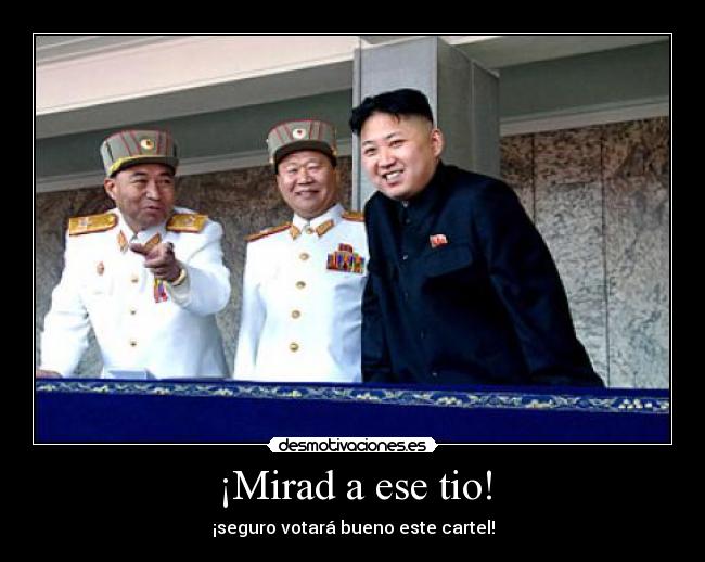 ¡Mirad a ese tio! - ¡seguro votará bueno este cartel!