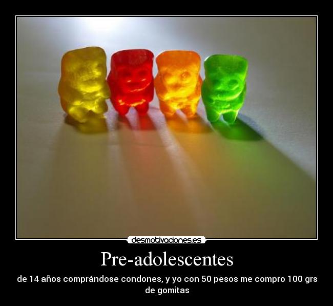 Pre-adolescentes - de 14 años comprándose condones, y yo con 50 pesos me compro 100 grs de gomitas