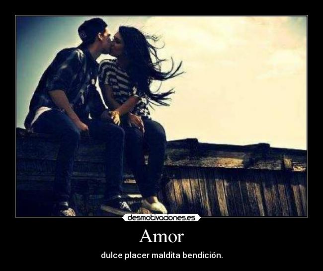 Amor - dulce placer maldita bendición.