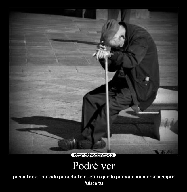 Podré ver - pasar toda una vida para darte cuenta que la persona indicada siempre fuiste tu