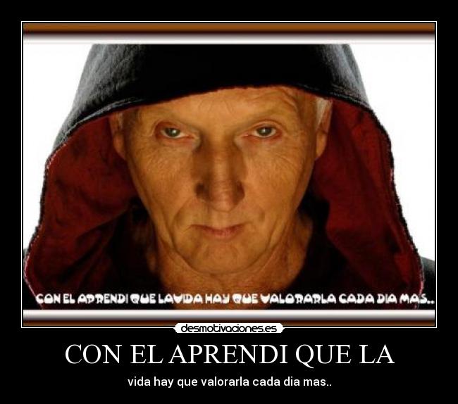 CON EL APRENDI QUE LA - vida hay que valorarla cada dia mas..