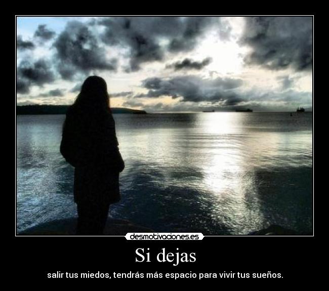 Si dejas - salir tus miedos, tendrás más espacio para vivir tus sueños.