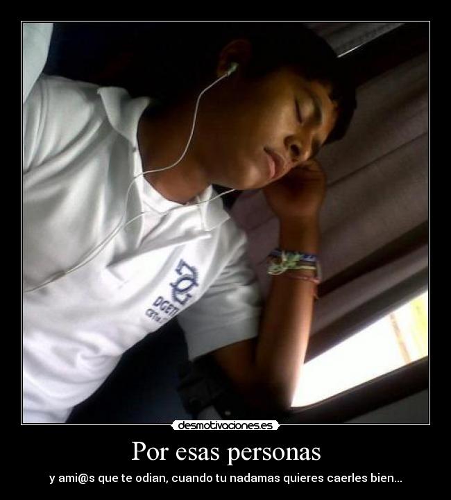 Por esas personas - y ami@s que te odian, cuando tu nadamas quieres caerles bien...