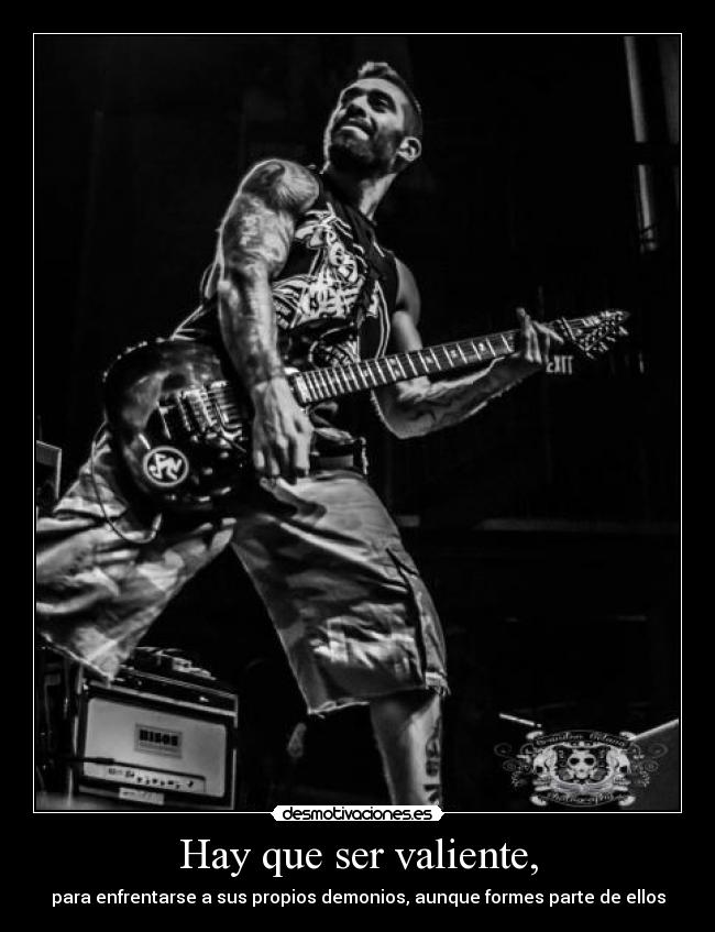 Hay que ser valiente, - para enfrentarse a sus propios demonios, aunque formes parte de ellos