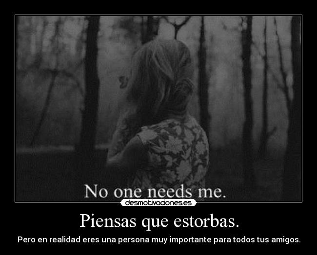 Piensas que estorbas. -