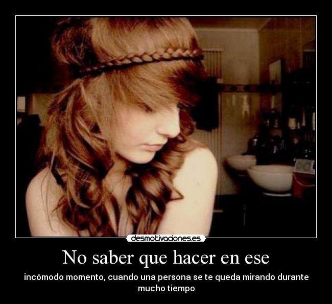 No saber que hacer en ese - incómodo momento, cuando una persona se te queda mirando durante mucho tiempo