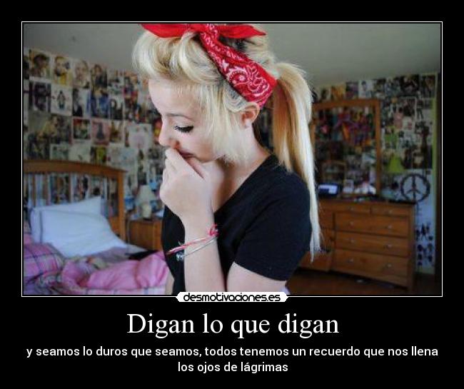 Digan lo que digan - y seamos lo duros que seamos, todos tenemos un recuerdo que nos llena
los ojos de lágrimas