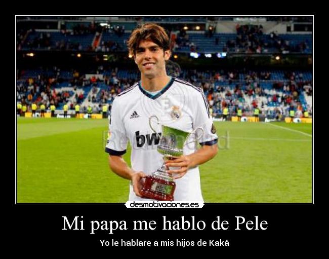 Mi papa me hablo de Pele - Yo le hablare a mis hijos de Kaká