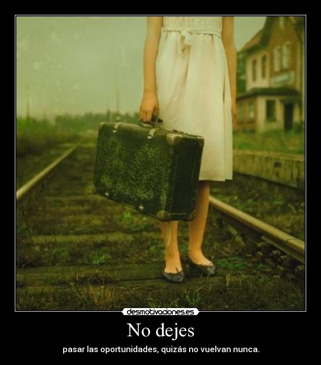 No dejes - pasar las oportunidades, quizás no vuelvan nunca.