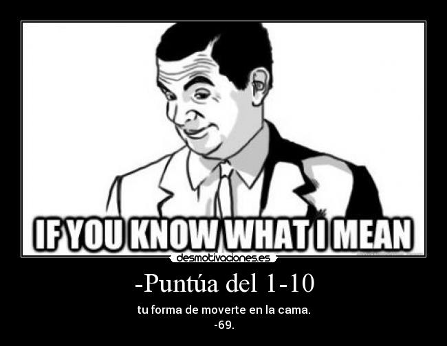 -Puntúa del 1-10 - tu forma de moverte en la cama.
-69.