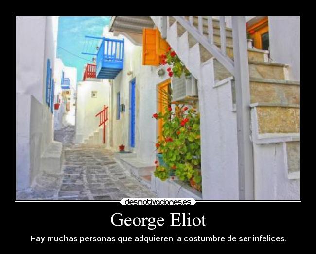 George Eliot - Hay muchas personas que adquieren la costumbre de ser infelices.