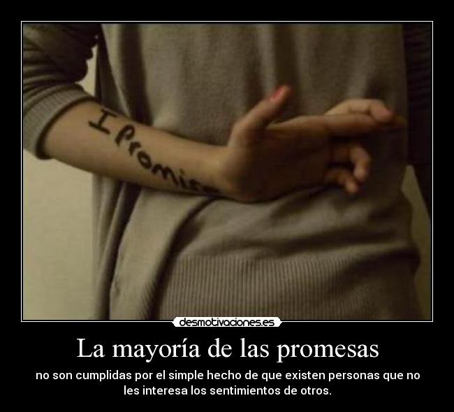La mayoría de las promesas - no son cumplidas por el simple hecho de que existen personas que no
les interesa los sentimientos de otros.