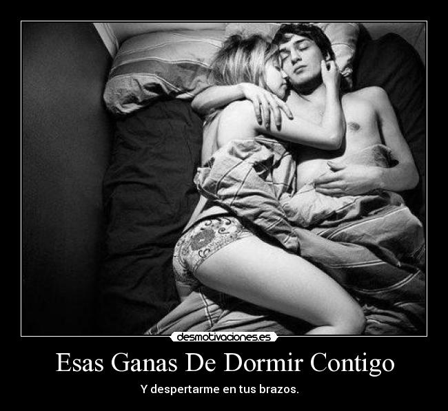 Esas Ganas De Dormir Contigo - Y despertarme en tus brazos. ♥♥♥
