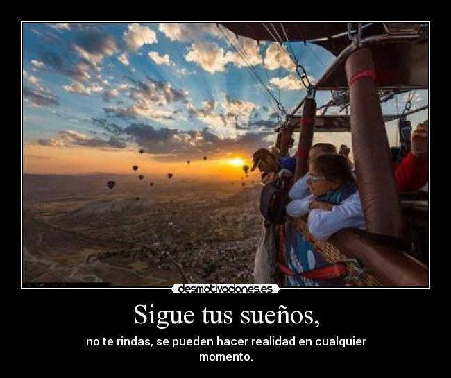 Sigue tus sueños, - no te rindas, se pueden hacer realidad en cualquier
momento.