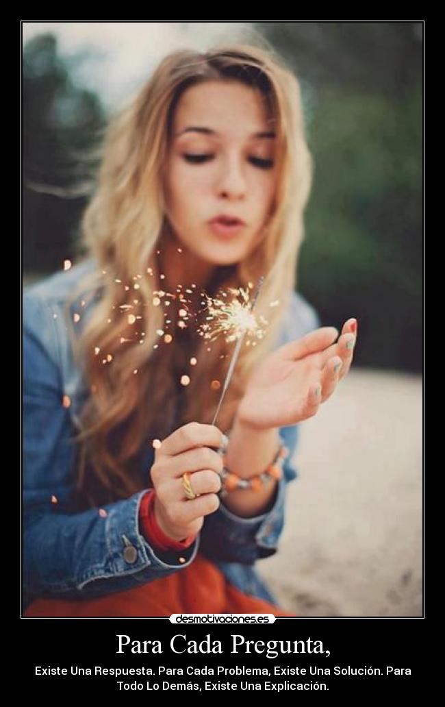 Para Cada Pregunta, - Existe Una Respuesta. Para Cada Problema, Existe Una Solución. Para
Todo Lo Demás, Existe Una Explicación.