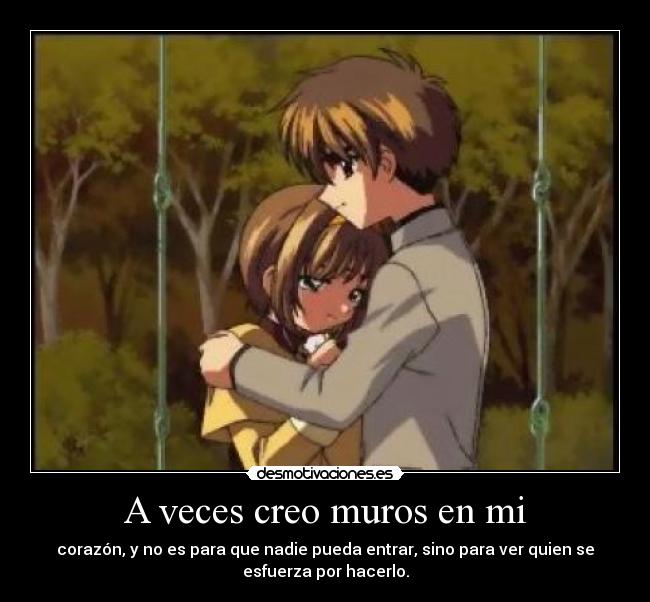 A veces creo muros en mi - corazón, y no es para que nadie pueda entrar, sino para ver quien se
esfuerza por hacerlo.