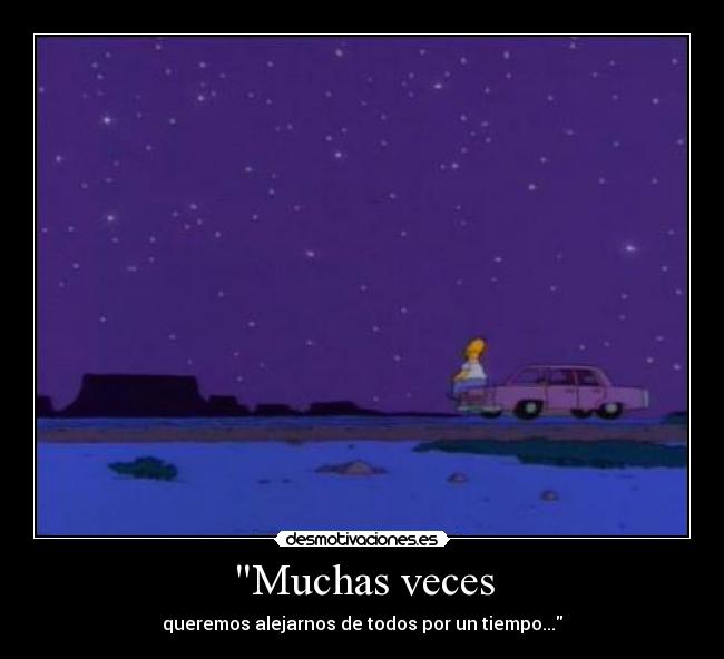 Muchas veces - queremos alejarnos de todos por un tiempo...