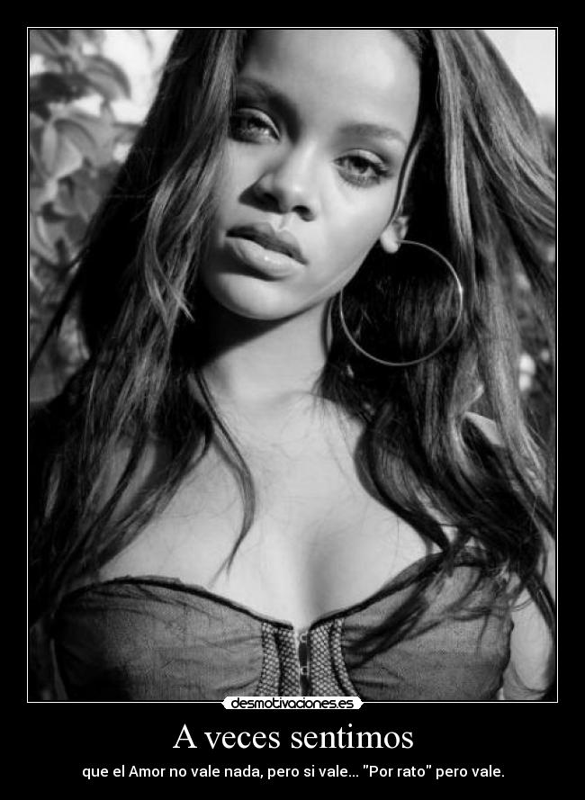 A veces sentimos - que el Amor no vale nada, pero si vale... Por rato pero vale.
