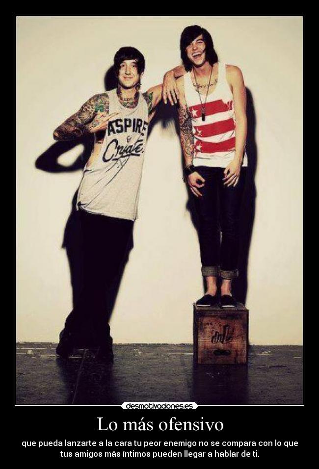 Lo más ofensivo - que pueda lanzarte a la cara tu peor enemigo no se compara con lo que
tus amigos más íntimos pueden llegar a hablar de ti.