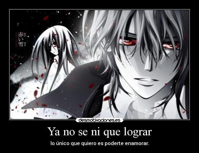 Ya no se ni que lograr - lo único que quiero es poderte enamorar.