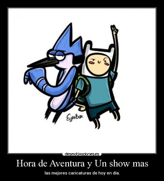 Hora de Aventura y Un show mas - las mejores caricaturas de hoy en día.