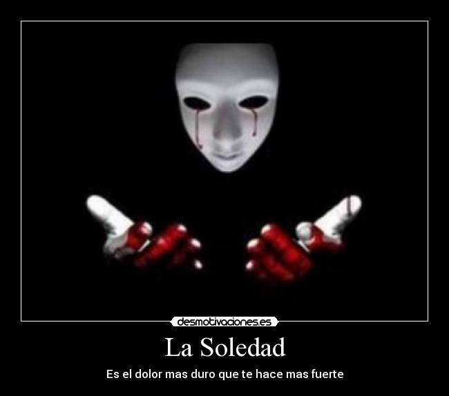 La Soledad - Es el dolor mas duro que te hace mas fuerte