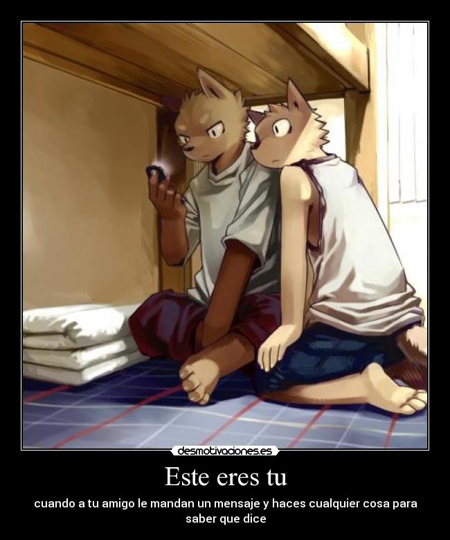 Este eres tu - cuando a tu amigo le mandan un mensaje y haces cualquier cosa para saber que dice