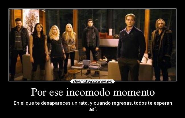 Por ese incomodo momento - En el que te desapareces un rato, y cuando regresas, todos te esperan así.