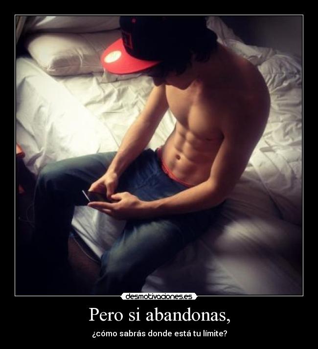 Pero si abandonas, -